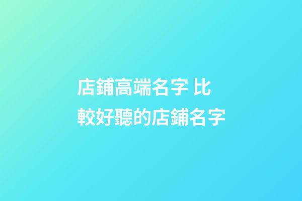 店鋪高端名字 比較好聽的店鋪名字